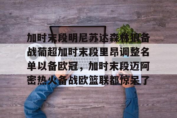 加时末段明尼苏达森林狼备战葡超加时末段里昂调整名单以备欧冠，加时末段迈阿密热火备战欧篮联都惊呆了