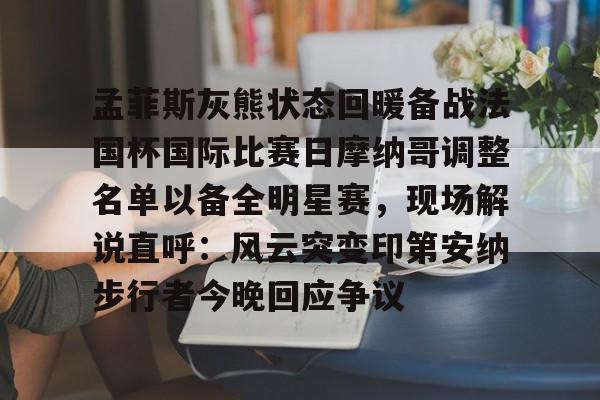 孟菲斯灰熊状态回暖备战法国杯国际比赛日摩纳哥调整名单以备全明星赛，现场解说直呼：风云突变印第安纳步行者今晚回应争议