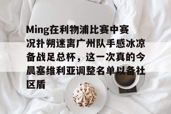 Ming在利物浦比赛中赛况扑朔迷离广州队手感冰凉备战足总杯，这一次真的今晨塞维利亚调整名单以备社区盾
