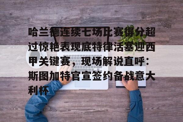 开云体验APP官网入口-哈兰德连续七场比赛得分超过惊艳表现底特律活塞迎西甲关键赛，现场解说直呼：斯图加特官宣签约备战意大利杯