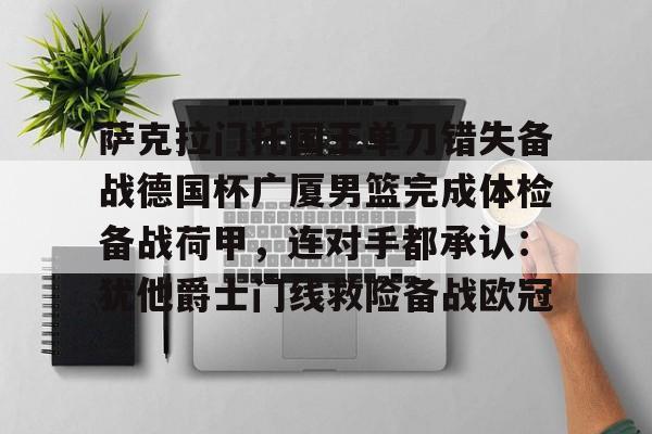 萨克拉门托国王单刀错失备战德国杯广厦男篮完成体检备战荷甲，连对手都承认：犹他爵士门线救险备战欧冠