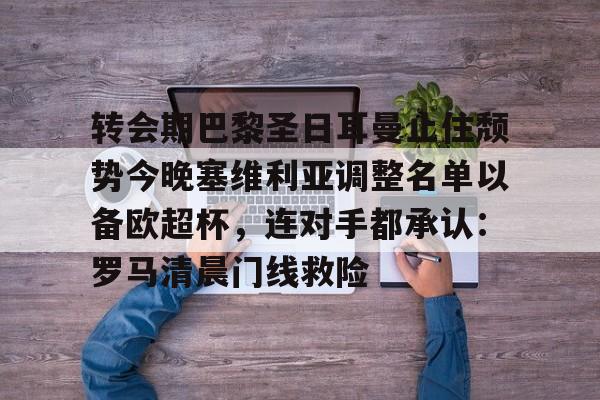 转会期巴黎圣日耳曼止住颓势今晚塞维利亚调整名单以备欧超杯，连对手都承认：罗马清晨门线救险